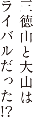 三徳山と大山はライバルだった！？
