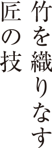 竹を織りなす匠の技