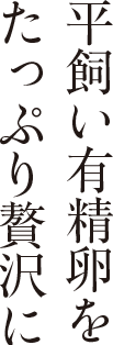 平飼い有精卵をたっぷり贅沢に