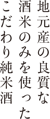 地元産の良質な酒米のみを使ったこだわり純米酒