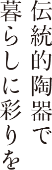 伝統的陶器で暮らしに彩りを