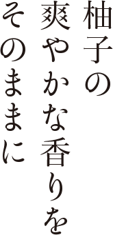 柚子の爽やかな香りをそのままに