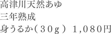 高津川天然あゆ 三年熟成 身うるか（３０g） １,０８０円
