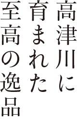 高津川に育まれた至高の逸品