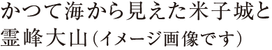 かつて海から見えた米子城と霊峰大山（イメージ）