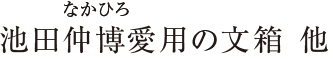 池田仲博愛用の文箱 他