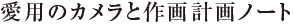 愛用のカメラと作画計画ノート