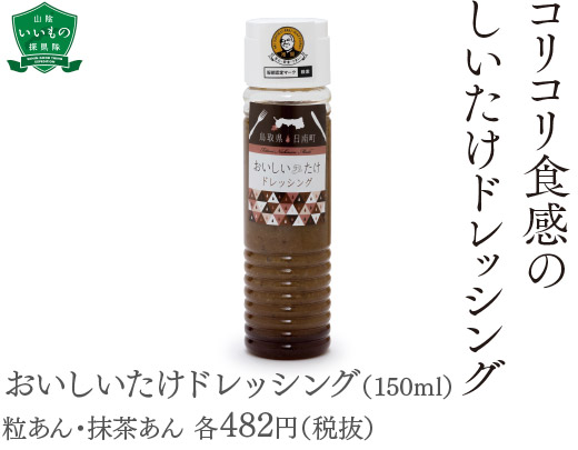 おいしいたけドレッシング（150ml）粒あん・抹茶あん 各482円（税抜）