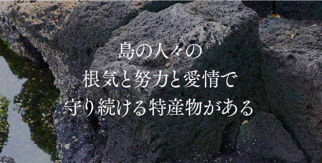 島の人々の根気と努力と愛情で守り続ける特産物がある