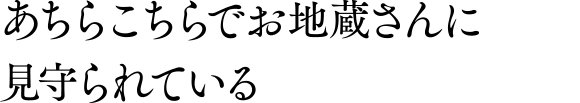 あちらこちらでお地蔵さんに見守られている