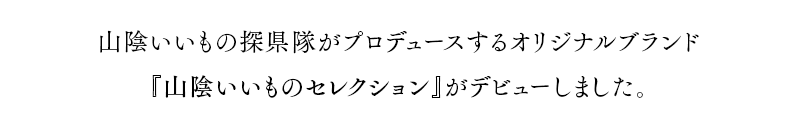 山陰いいもの探県隊がプロデュースするオリジナルブランド『山陰いいものセレクション』がデビューいたします。